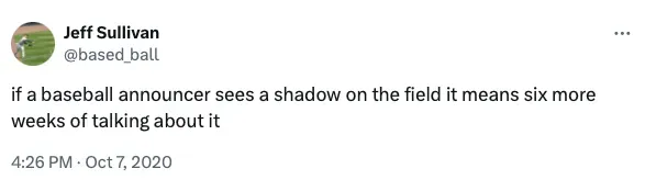 Tweet from Jeff Sullivan on Oct, 7, 2020, which reads : if a baseball announcer sees a shadow on the field it means six more weeks of talking about it