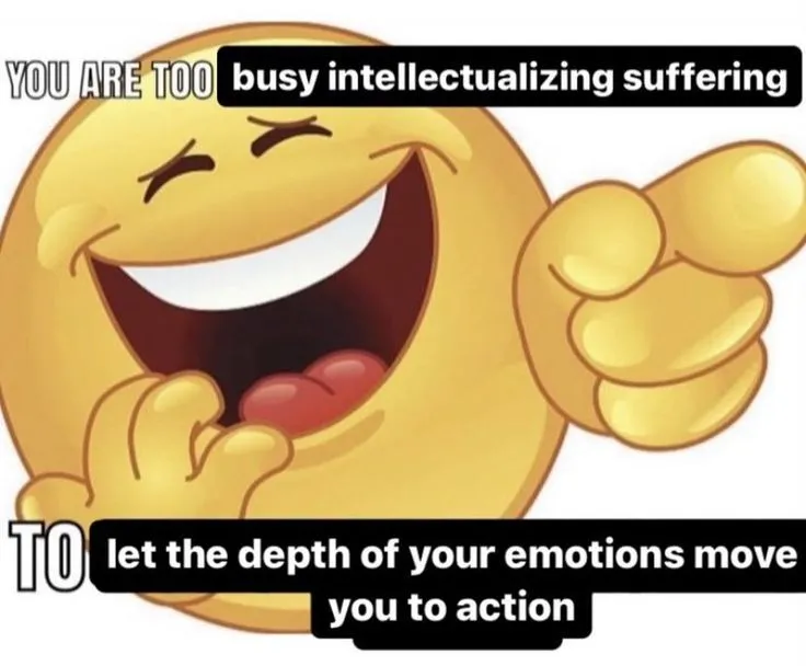 Image of a cartoon smiley face pointing and laughing. Text says: You are too busy intellectualizing suffering to let the depths of your emotions move you to action.