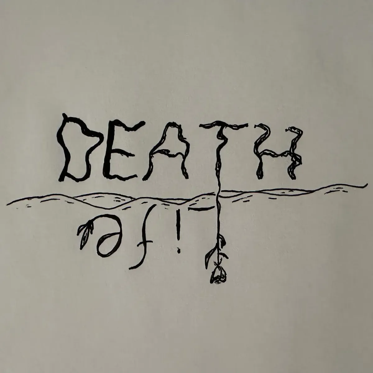 hand-drawn, black ink, on white paper. the words 'death' sitting above the words 'life' which sits inverted below death almost like a reflection sitting above dark waters. on the word 'life' there is a flower emerging from the letter 'l' and leaves from the tip of the 'e'.