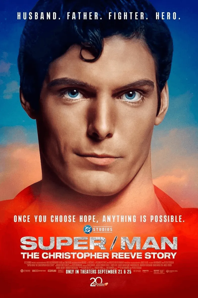Das Filmplakat für die Dokumentation Super/Man: The Christopher Reeve Story. Es zeigt eine frontale Großaufnahme des Schauspielers Christopher Reeve als Superman mit intensivem Blick und leuchtend blauen Augen. Sein dunkles Haar ist in der klassischen Locke frisiert. Er trägt ein rotes Oberteil. Über seinem Kopf steht der Slogan: "HUSBAND. FATHER. FIGHTER. HERO." Am unteren Rand steht der Titel SUPER/MAN THE CHRISTOPHER REEVE STORY und der Slogan: "ONCE YOU CHOOSE HOPE, ANYTHING IS POSSIBLE."
