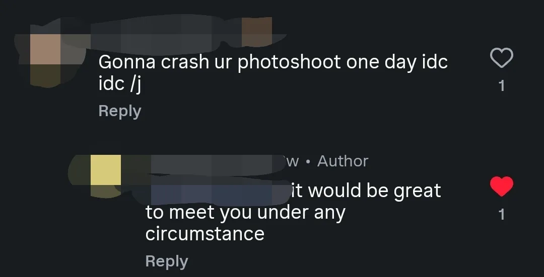 Gonna crash your photoshoot one day, idc idc said with a joking tag. It would be great to meet you under any circumstance
