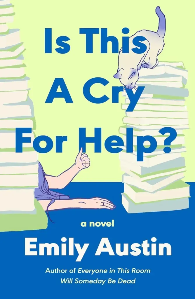 The cover for Is This a Cry for Help? by Emily Austin features two large piles of books; a cat is perched on top of one pile, and a person is squished beneath the other, their arms sticking out, with one arm lifted and giving a thumbs up.
