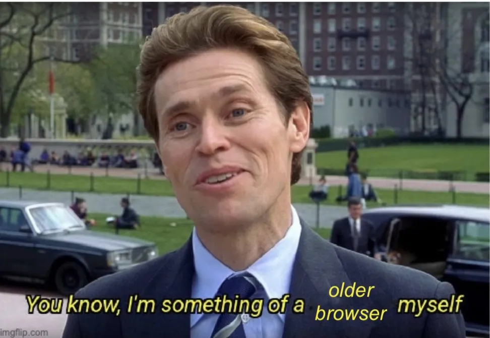 The Norman Osborne from Spider-Man "I'm something of a scientist myself" meme, but instead of "scientist", the text has been replaced with "older browser".