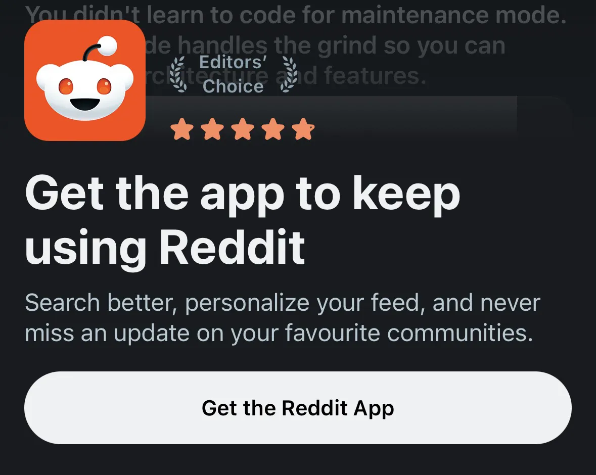 Reddit displays a popup saying 'Get the app to keep using reddit.' Really should say 'get the app so we can serve you better ads.'