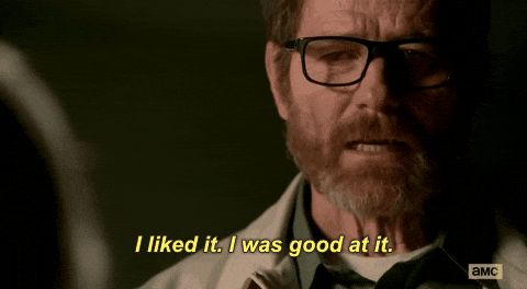 A gif of Bryan Cranston as Walter White in the show Breaking Bad where he says 'I liked it. I was good at it.'