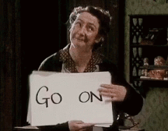 Go on, go on, go on! 'Go on, go on, go on!'