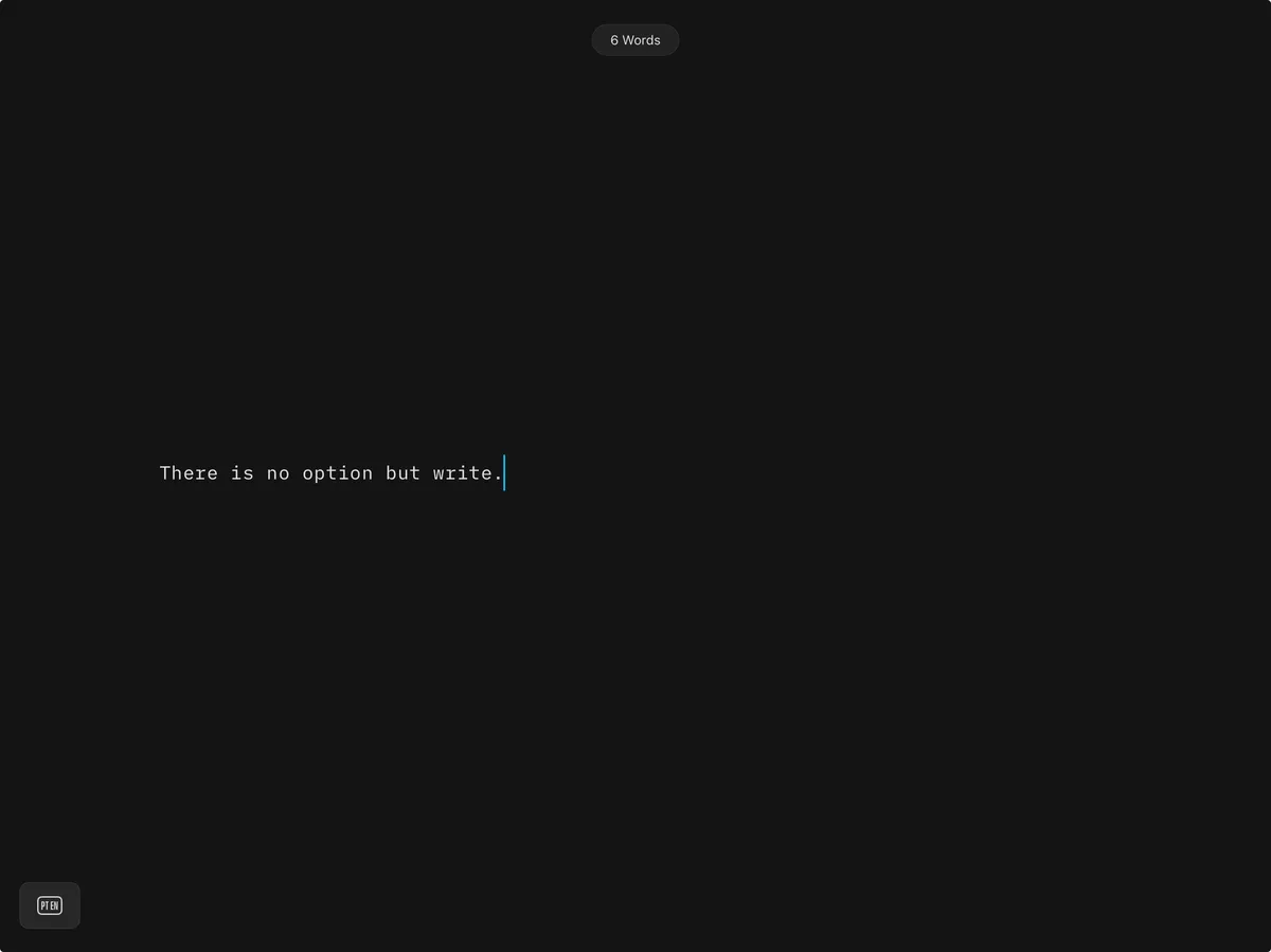 It is another full-page screenshot of iA Writer in dark mode. Now the editor takes up the entire spread. On the top it says “6 words,” while the editor itself reads “There is no option but write.” There is a bright blue cursor after the final word. It is another full-page screenshot of iA Writer in dark mode. Now the editor takes up the entire spread. On the top it says “6 words,” while the editor itself reads “There is no option but write.” There is a bright blue cursor after the final word.