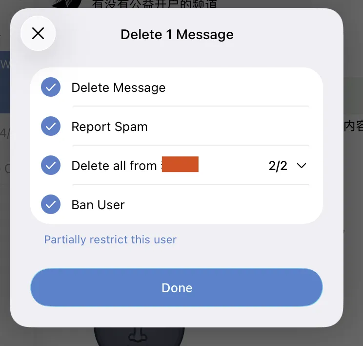 Screenshot of a Telegram group admin “Delete 1 Message” dialog with four checked options: Delete Message, Report Spam, Delete all from [username] (showing 2/2 …Screenshot of a Telegram group admin “Delete 1 Message” dialog with four checked options: Delete Message, Report Spam, Delete all from [username] (showing 2/2 with a dropdown arrow), and Ban User. A blue “Partially restrict this user” link and a blue “Done” button appear at the bottom of the dialog.